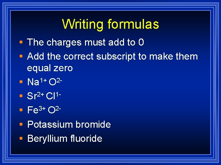 Writing formulas § The charges must add to 0 § Add the correct subscript