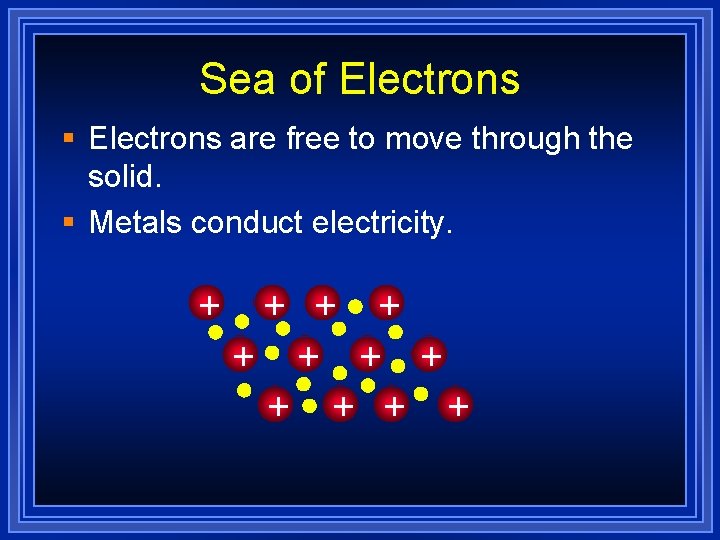 Sea of Electrons § Electrons are free to move through the solid. § Metals