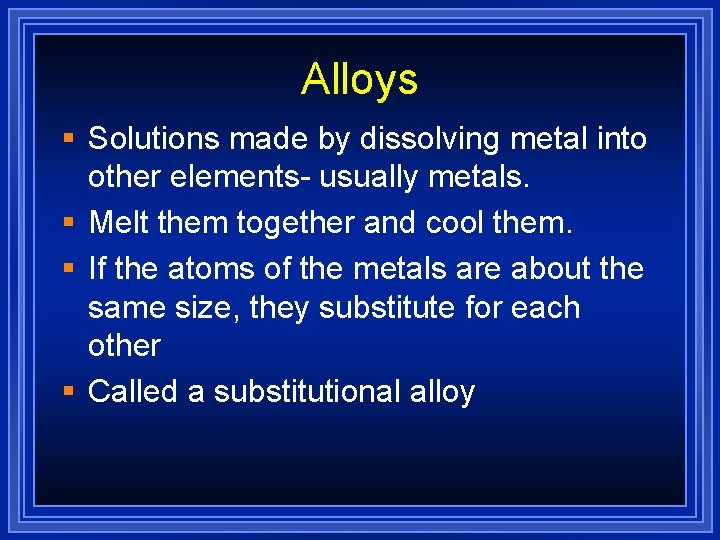 Alloys § Solutions made by dissolving metal into other elements- usually metals. § Melt