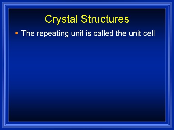 Crystal Structures § The repeating unit is called the unit cell 