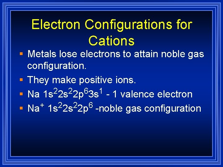 Electron Configurations for Cations § Metals lose electrons to attain noble gas configuration. §