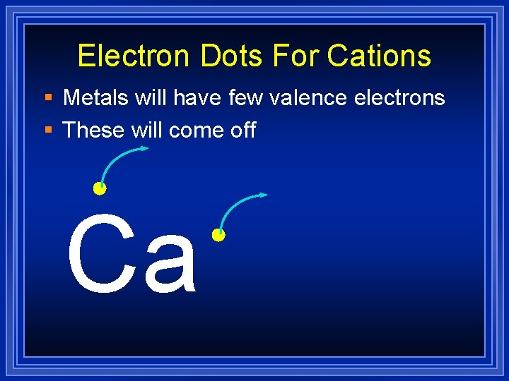 Electron Dots For Cations § Metals will have few valence electrons § These will