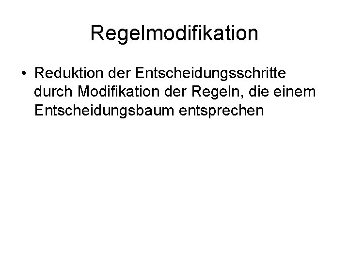 Regelmodifikation • Reduktion der Entscheidungsschritte durch Modifikation der Regeln, die einem Entscheidungsbaum entsprechen 