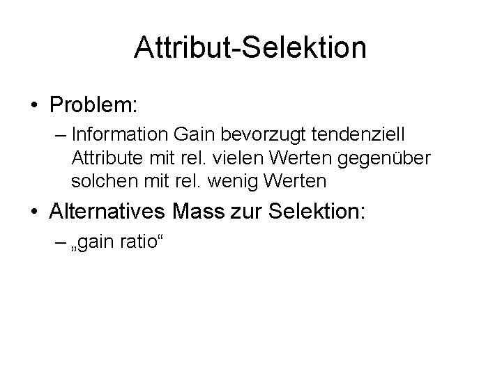 Attribut-Selektion • Problem: – Information Gain bevorzugt tendenziell Attribute mit rel. vielen Werten gegenüber