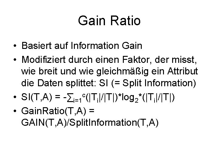 Gain Ratio • Basiert auf Information Gain • Modifiziert durch einen Faktor, der misst,