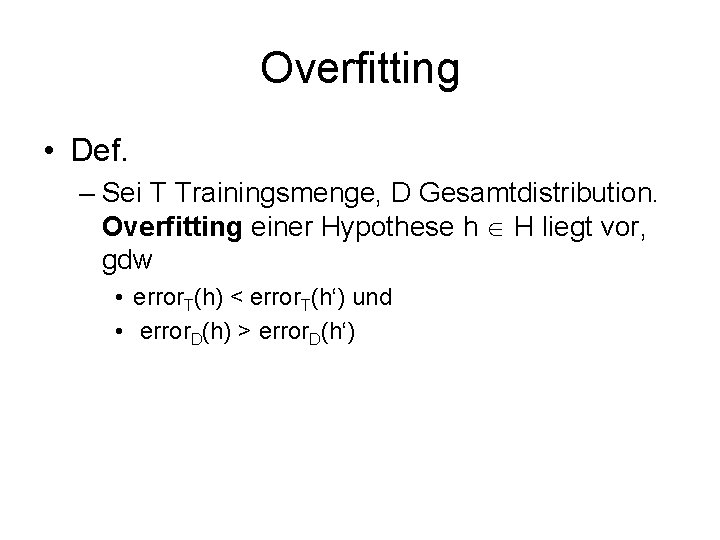 Overfitting • Def. – Sei T Trainingsmenge, D Gesamtdistribution. Overfitting einer Hypothese h H