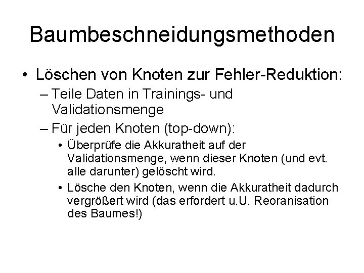 Baumbeschneidungsmethoden • Löschen von Knoten zur Fehler-Reduktion: – Teile Daten in Trainings- und Validationsmenge