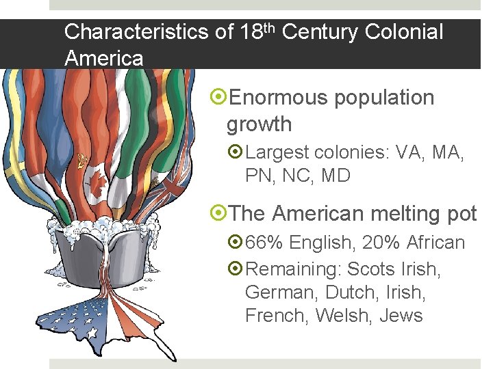 Characteristics of 18 th Century Colonial America Enormous population growth Largest colonies: VA, MA,