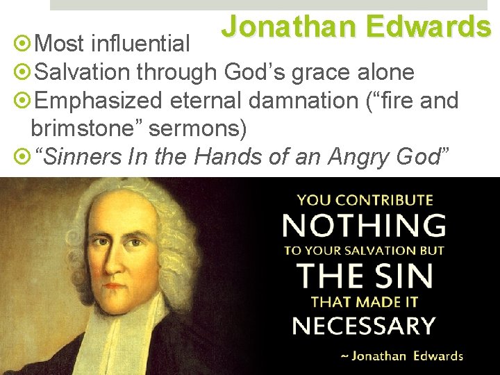 Jonathan Edwards Most influential Salvation through God’s grace alone Emphasized eternal damnation (“fire and