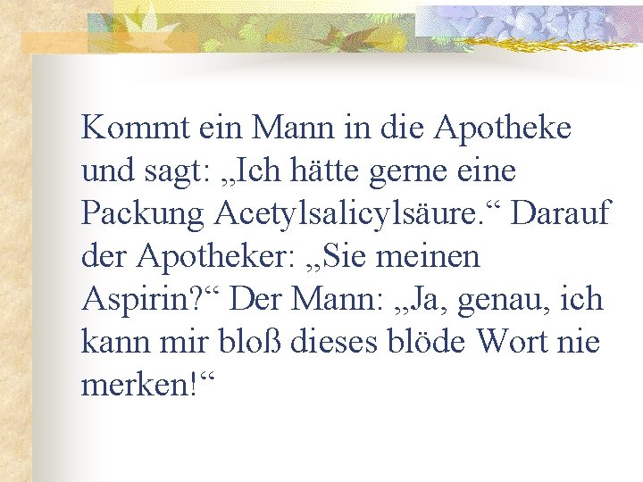 Kommt ein Mann in die Apotheke und sagt: „Ich hätte gerne eine Packung Acetylsalicylsäure.