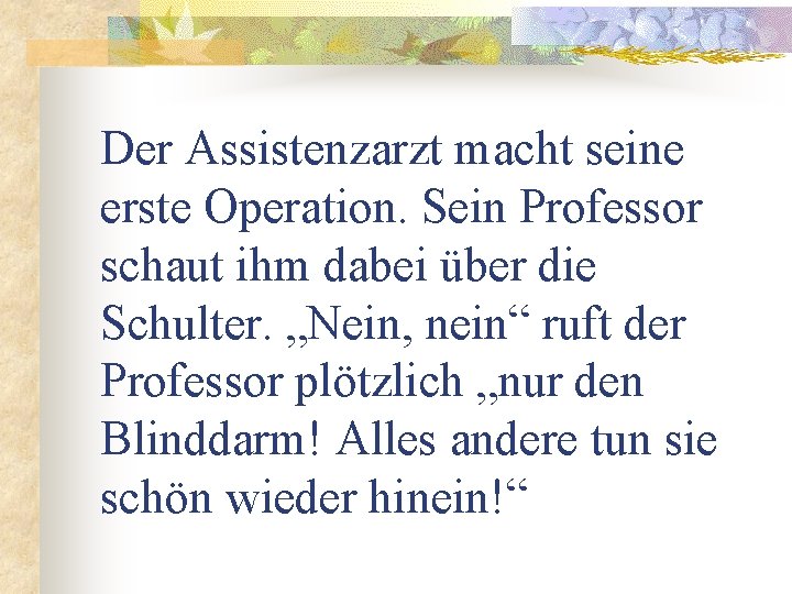 Der Assistenzarzt macht seine erste Operation. Sein Professor schaut ihm dabei über die Schulter.