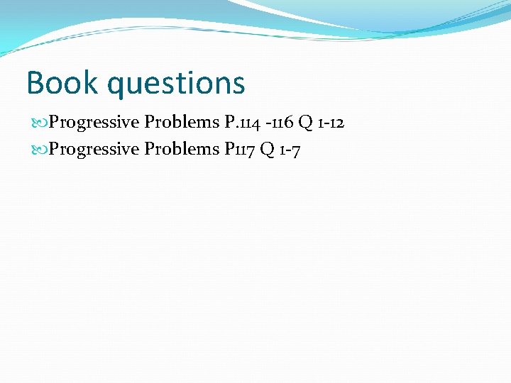 Book questions Progressive Problems P. 114 -116 Q 1 -12 Progressive Problems P 117