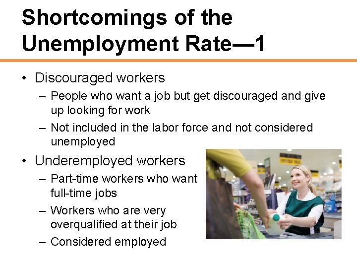 Shortcomings of the Unemployment Rate— 1 • Discouraged workers – People who want a
