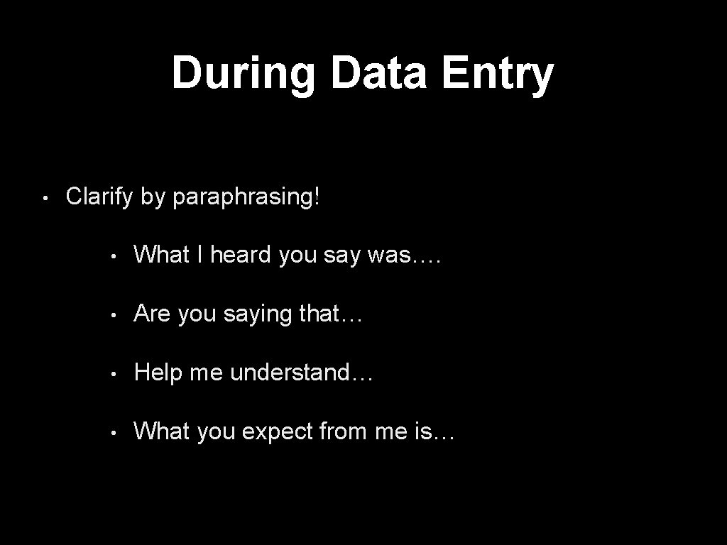 During Data Entry • Clarify by paraphrasing! • What I heard you say was….