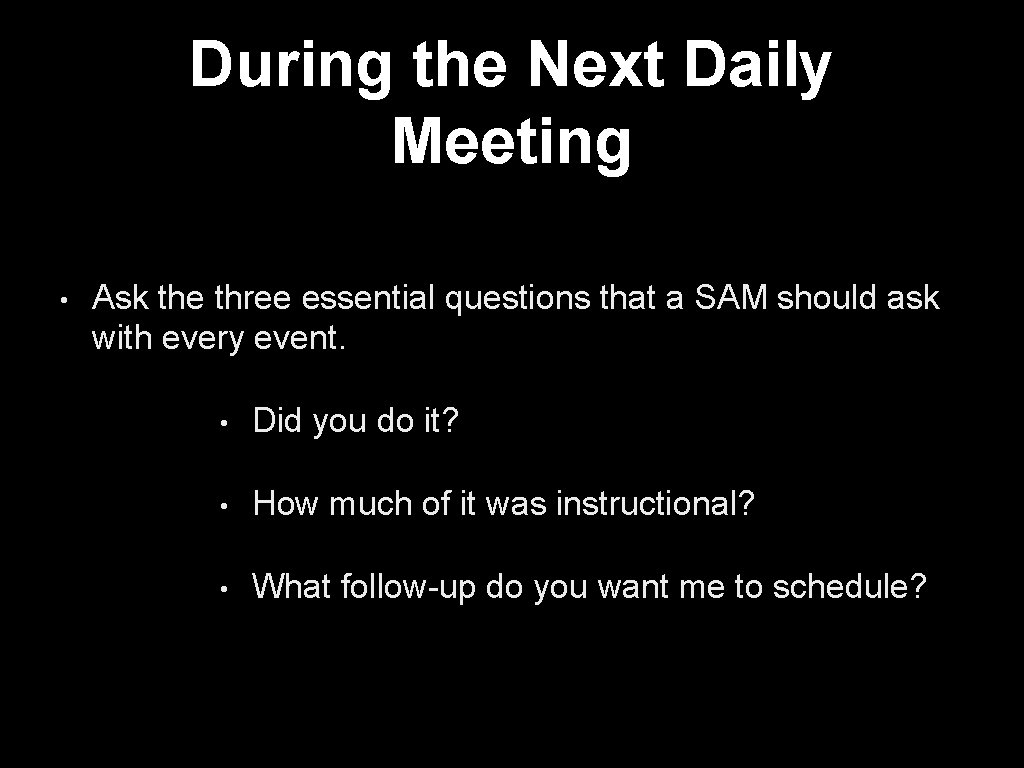 During the Next Daily Meeting • Ask the three essential questions that a SAM