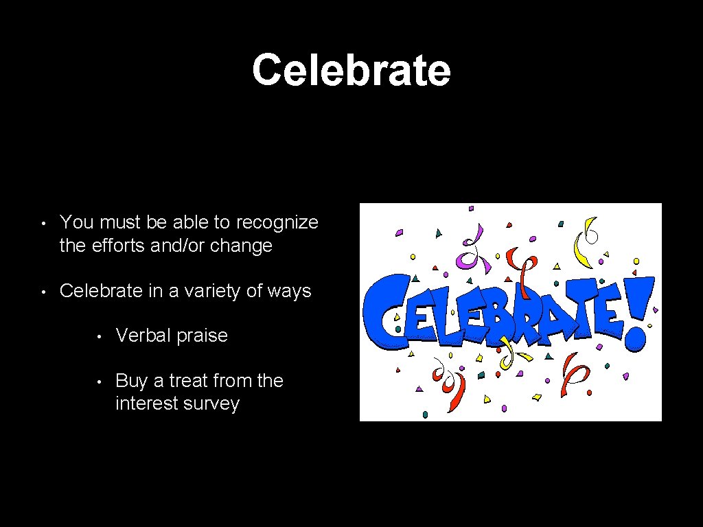 Celebrate • You must be able to recognize the efforts and/or change • Celebrate