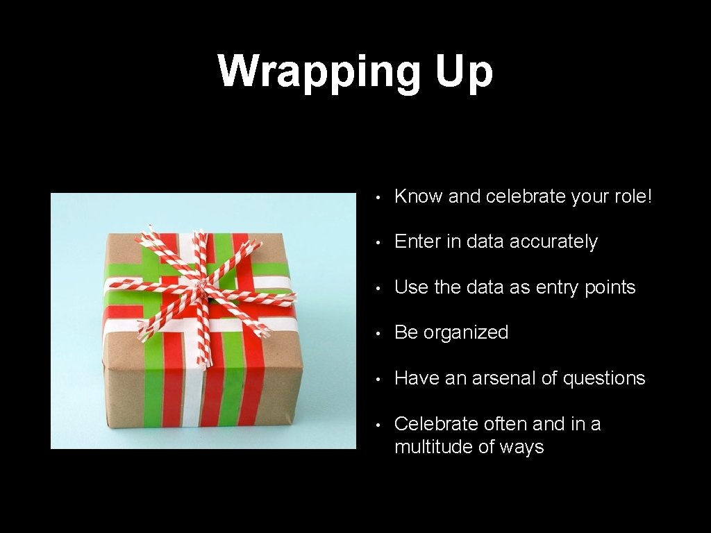 Wrapping Up • Know and celebrate your role! • Enter in data accurately •