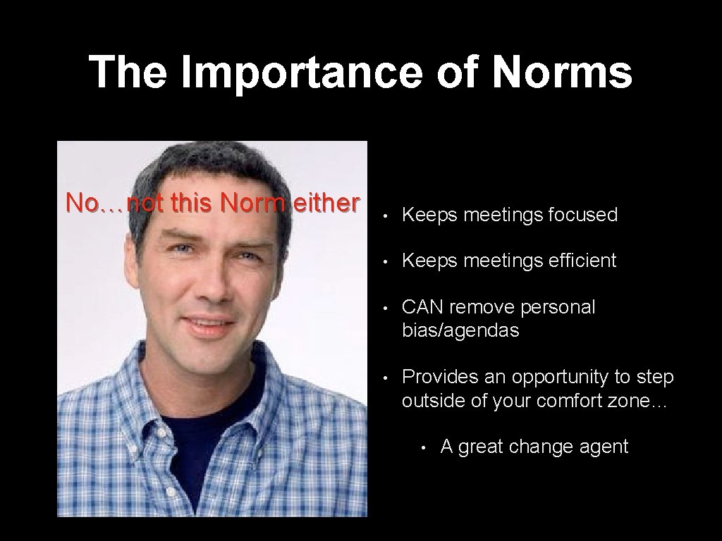 The Importance of Norms No…not this Norm either • Keeps meetings focused • Keeps