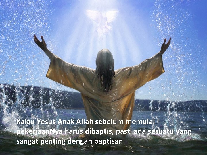 Kalau Yesus Anak Allah sebelum memulai pekerjaan. Nya harus dibaptis, pasti ada sesuatu yang