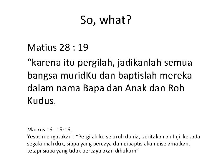 So, what? Matius 28 : 19 “karena itu pergilah, jadikanlah semua bangsa murid. Ku