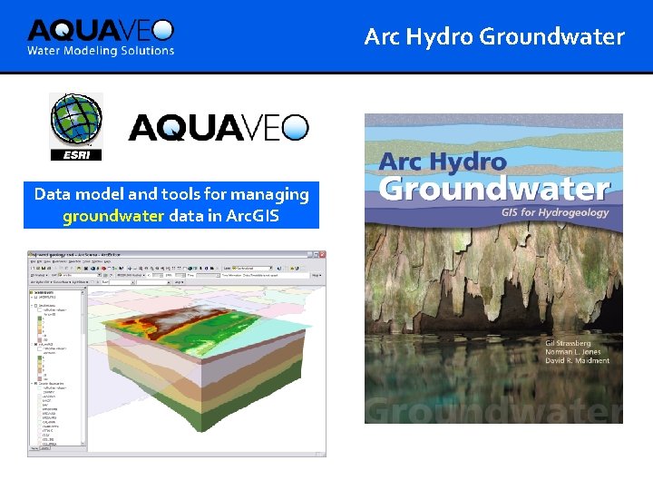 Arc Hydro Groundwater Data model and tools for managing groundwater data in Arc. GIS Arc Hydro Groundwater Data model and tools for managing groundwater data in Arc. GIS