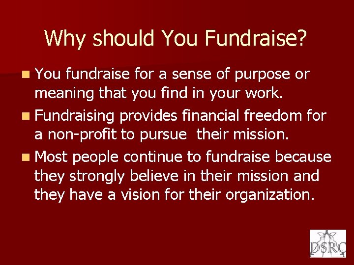 Why should You Fundraise? n You fundraise for a sense of purpose or meaning