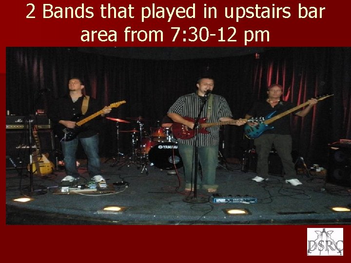 2 Bands that played in upstairs bar area from 7: 30 -12 pm 