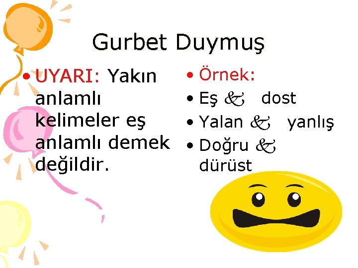 Gurbet Duymuş • UYARI: Yakın anlamlı kelimeler eş anlamlı demek değildir. • Örnek: •