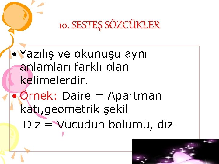 10. SESTEŞ SÖZCÜKLER • Yazılış ve okunuşu aynı anlamları farklı olan kelimelerdir. • Örnek: