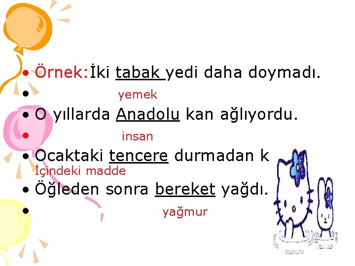  • Örnek: İki tabak yedi daha doymadı. • yemek • O yıllarda Anadolu