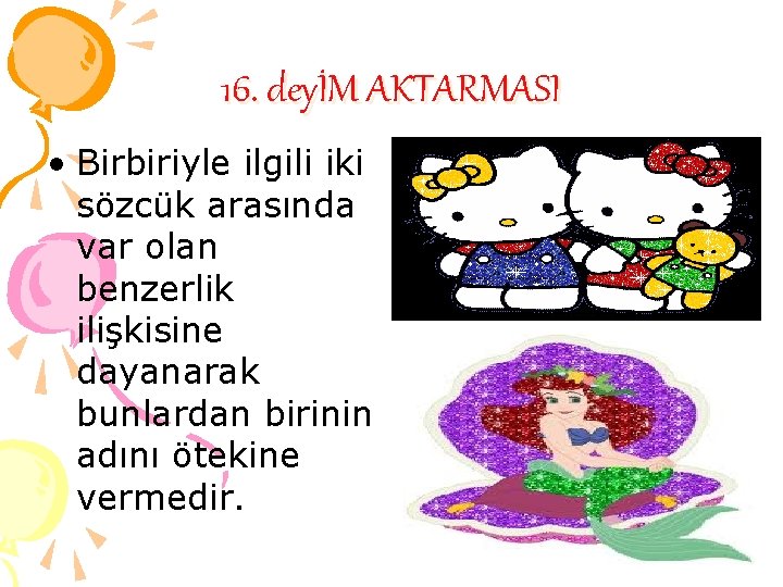 16. deyİM AKTARMASI • Birbiriyle ilgili iki sözcük arasında var olan benzerlik ilişkisine dayanarak