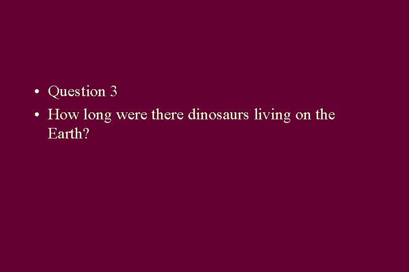  • Question 3 • How long were there dinosaurs living on the Earth?