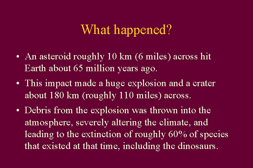 What happened? • An asteroid roughly 10 km (6 miles) across hit Earth about