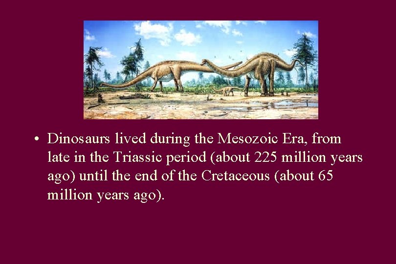  • Dinosaurs lived during the Mesozoic Era, from late in the Triassic period