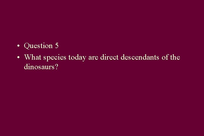  • Question 5 • What species today are direct descendants of the dinosaurs?