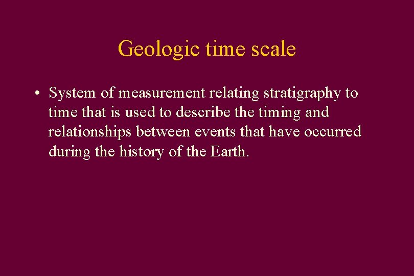 Geologic time scale • System of measurement relating stratigraphy to time that is used