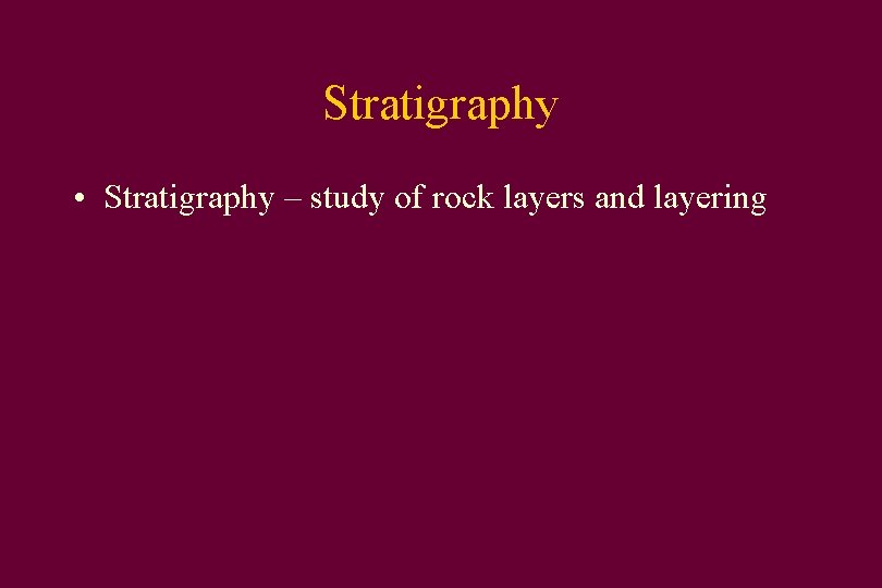 Stratigraphy • Stratigraphy – study of rock layers and layering 