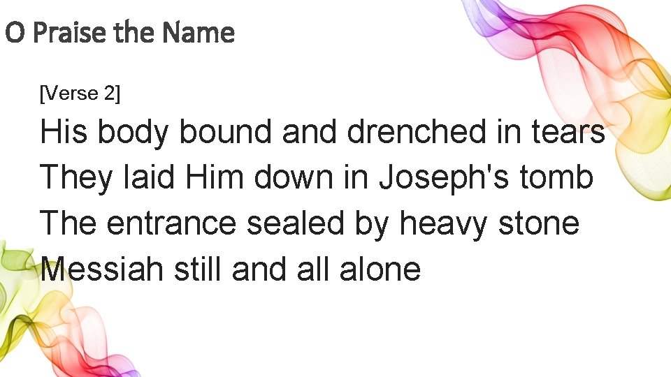 O Praise the Name [Verse 2] His body bound and drenched in tears They
