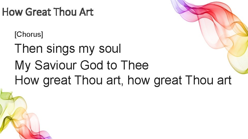 How Great Thou Art [Chorus] Then sings my soul My Saviour God to Thee