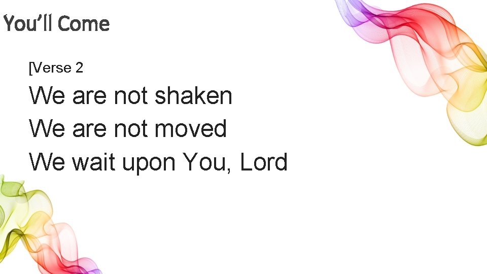 You’ll Come [Verse 2 We are not shaken We are not moved We wait