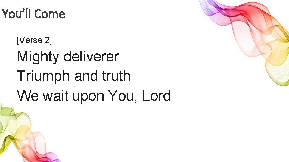 You’ll Come [Verse 2] Mighty deliverer Triumph and truth We wait upon You, Lord