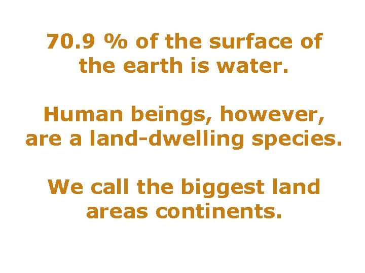 70. 9 % of the surface of the earth is water. Human beings, however,