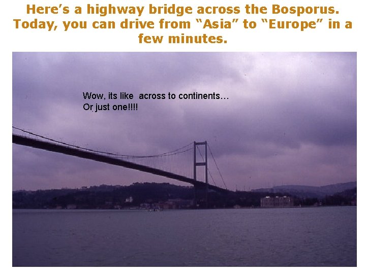 Here’s a highway bridge across the Bosporus. Today, you can drive from “Asia” to
