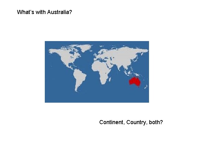 What’s with Australia? Continent, Country, both? 