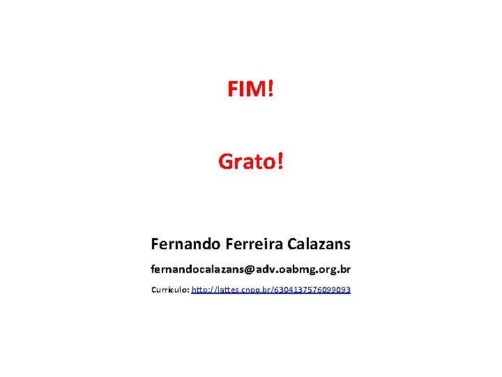 FIM! Grato! Fernando Ferreira Calazans fernandocalazans@adv. oabmg. org. br Currículo: http: //lattes. cnpq. br/6304137576099093