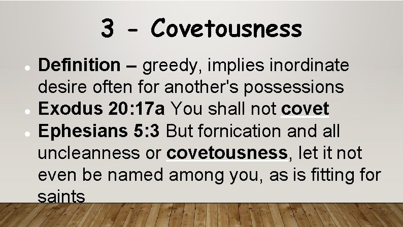 3 - Covetousness Definition – greedy, implies inordinate desire often for another's possessions Exodus