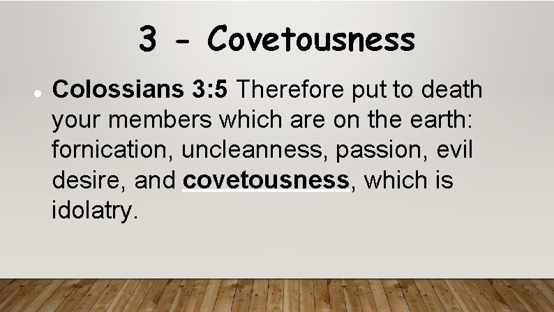 3 - Covetousness Colossians 3: 5 Therefore put to death your members which are