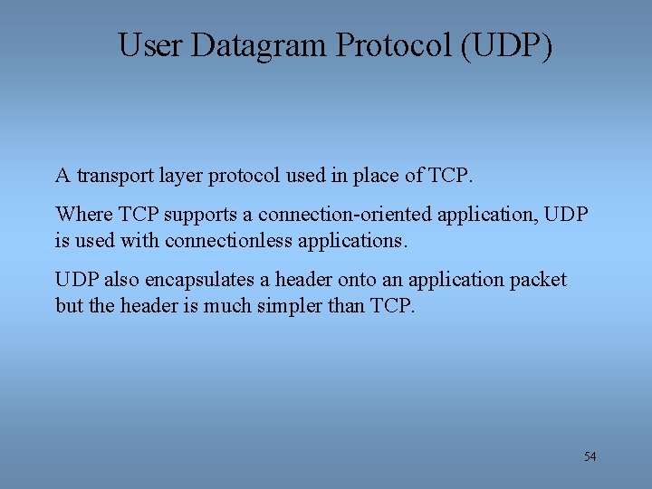 User Datagram Protocol (UDP) A transport layer protocol used in place of TCP. Where