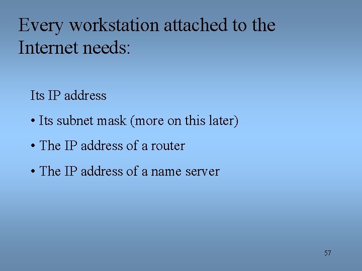 Every workstation attached to the Internet needs: Its IP address • Its subnet mask