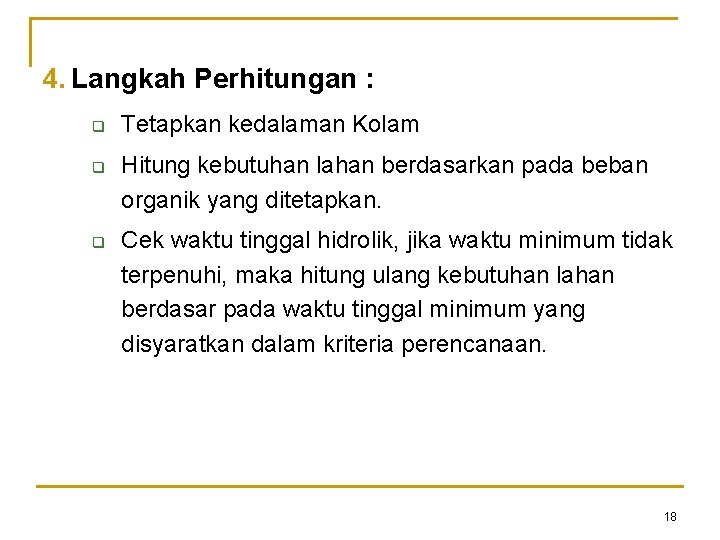 4. Langkah Perhitungan : q q q Tetapkan kedalaman Kolam Hitung kebutuhan lahan berdasarkan